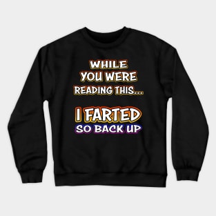 While You Were Reading This... I Farted So Back Up Crewneck Sweatshirt